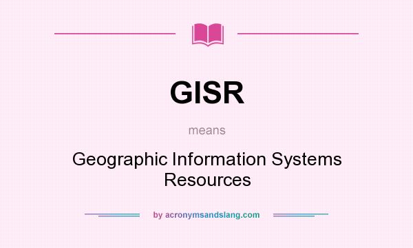 What does GISR mean? It stands for Geographic Information Systems Resources