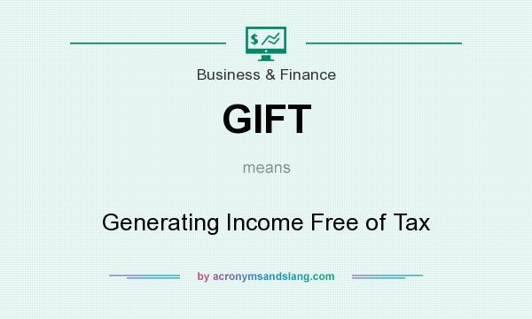 What does GIFT mean? It stands for Generating Income Free of Tax