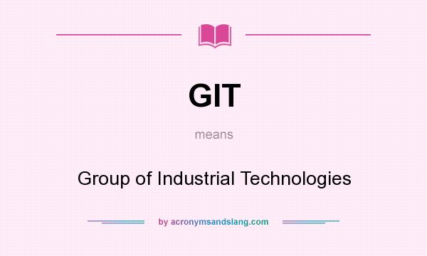 What does GIT mean? It stands for Group of Industrial Technologies