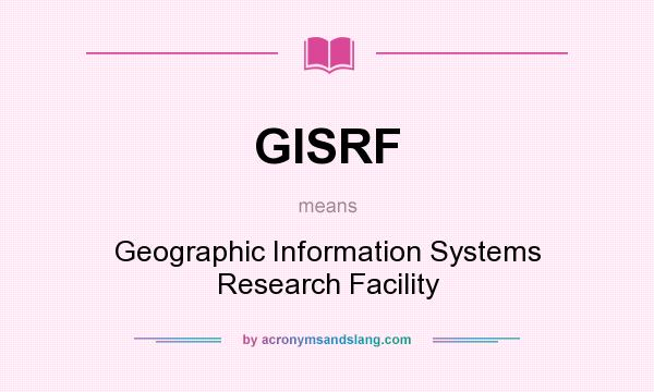 What does GISRF mean? It stands for Geographic Information Systems Research Facility