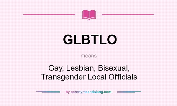What does GLBTLO mean? It stands for Gay, Lesbian, Bisexual, Transgender Local Officials