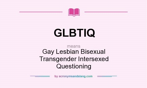 What does GLBTIQ mean? It stands for Gay Lesbian Bisexual Transgender Intersexed Questioning