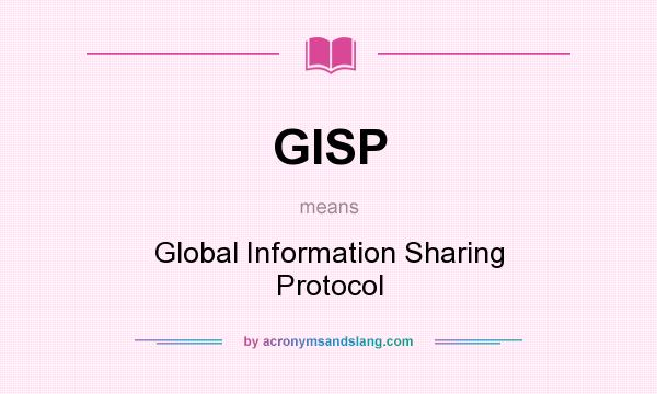 What does GISP mean? It stands for Global Information Sharing Protocol