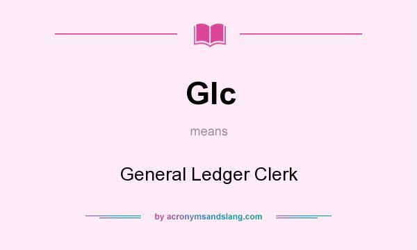 What does Glc mean? It stands for General Ledger Clerk