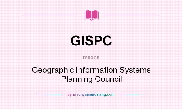 What does GISPC mean? It stands for Geographic Information Systems Planning Council