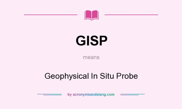 What does GISP mean? It stands for Geophysical In Situ Probe