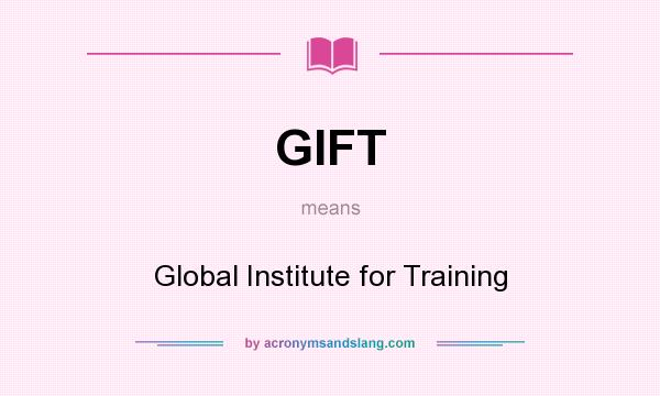 What does GIFT mean? It stands for Global Institute for Training