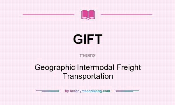 What does GIFT mean? It stands for Geographic Intermodal Freight Transportation