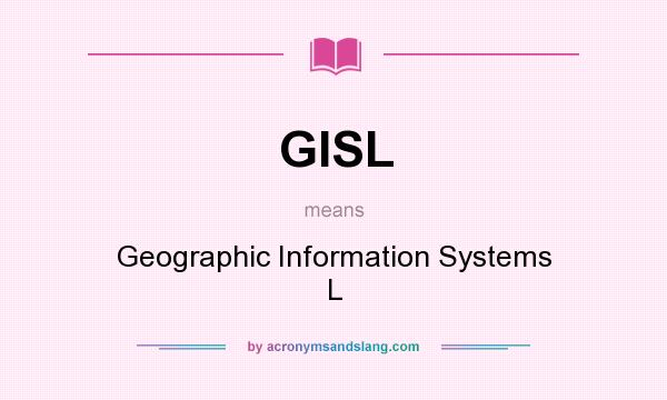 What does GISL mean? It stands for Geographic Information Systems L