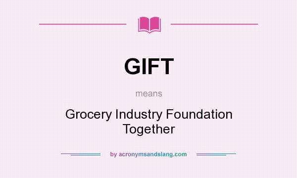 What does GIFT mean? It stands for Grocery Industry Foundation Together