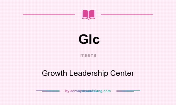 What does Glc mean? It stands for Growth Leadership Center