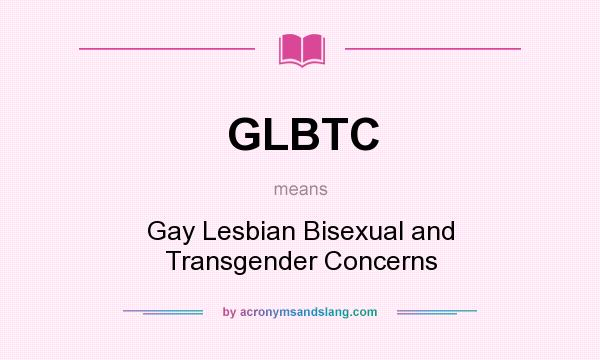 What does GLBTC mean? It stands for Gay Lesbian Bisexual and Transgender Concerns