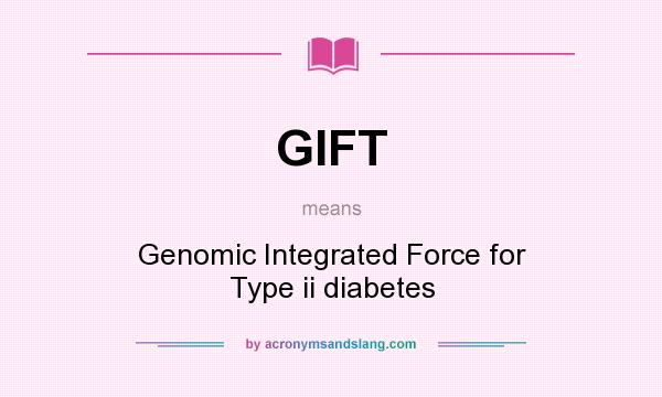 What does GIFT mean? It stands for Genomic Integrated Force for Type ii diabetes