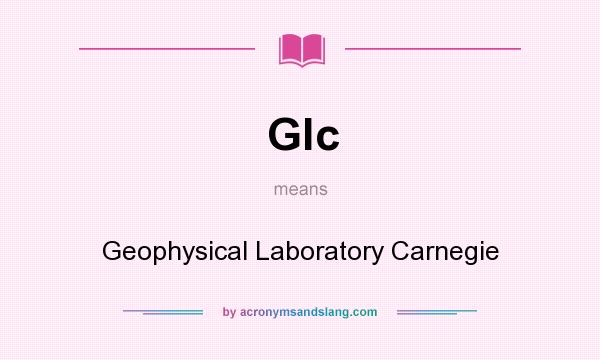 What does Glc mean? It stands for Geophysical Laboratory Carnegie