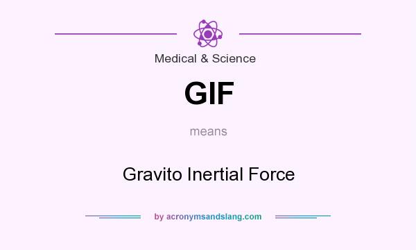 What does GIF mean? It stands for Gravito Inertial Force