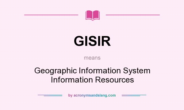 What does GISIR mean? It stands for Geographic Information System Information Resources