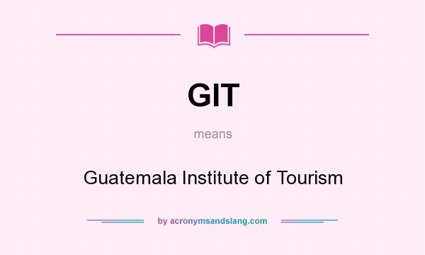 What does GIT mean? It stands for Guatemala Institute of Tourism