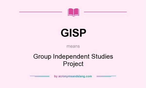 What does GISP mean? It stands for Group Independent Studies Project