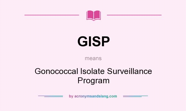 What does GISP mean? It stands for Gonococcal Isolate Surveillance Program