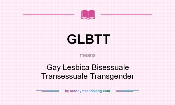 What does GLBTT mean? It stands for Gay Lesbica Bisessuale Transessuale Transgender
