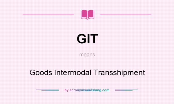 What does GIT mean? It stands for Goods Intermodal Transshipment