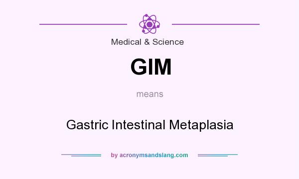 What does GIM mean? It stands for Gastric Intestinal Metaplasia