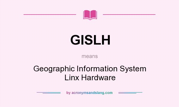 What does GISLH mean? It stands for Geographic Information System Linx Hardware