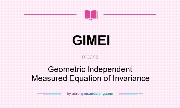 What does GIMEI mean? It stands for Geometric Independent Measured Equation of Invariance