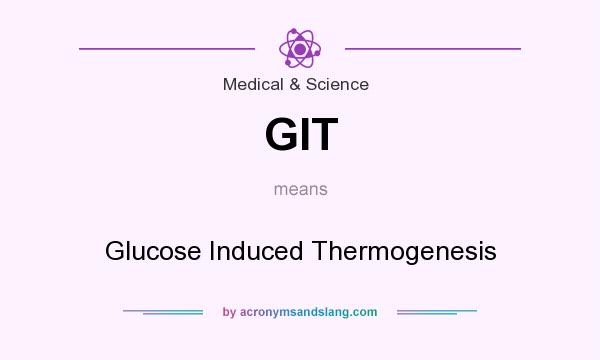 What does GIT mean? It stands for Glucose Induced Thermogenesis
