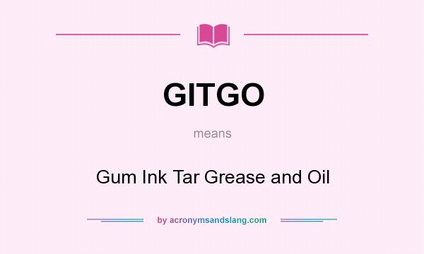 What does GITGO mean? It stands for Gum Ink Tar Grease and Oil