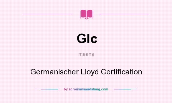 What does Glc mean? It stands for Germanischer Lloyd Certification