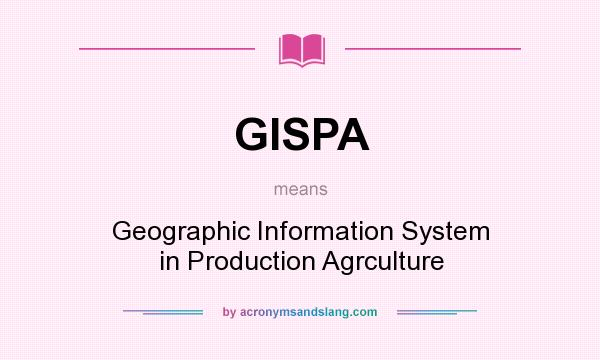 What does GISPA mean? It stands for Geographic Information System in Production Agrculture