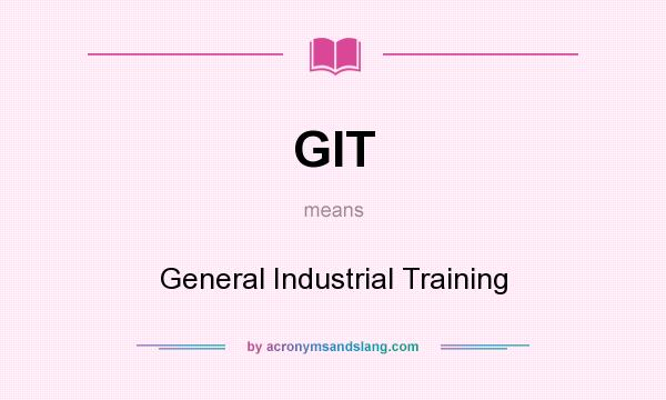 What does GIT mean? It stands for General Industrial Training