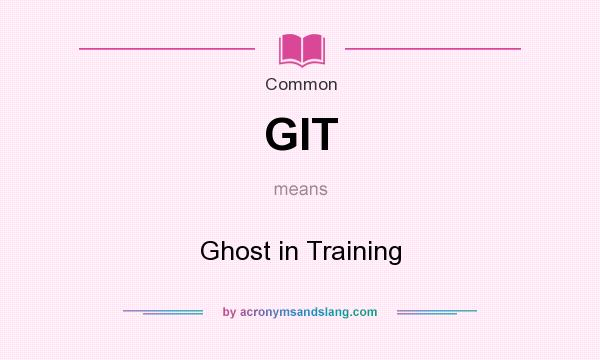 What does GIT mean? It stands for Ghost in Training