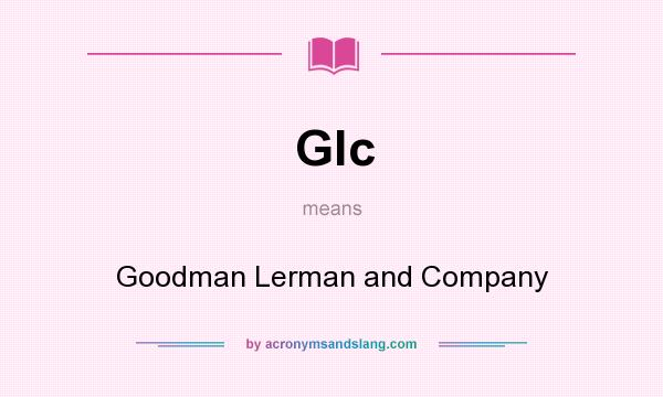 What does Glc mean? It stands for Goodman Lerman and Company