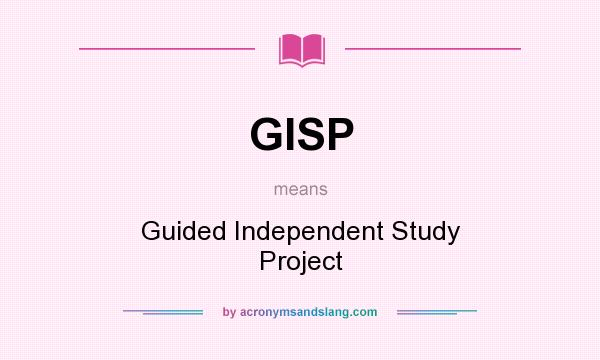 What does GISP mean? It stands for Guided Independent Study Project