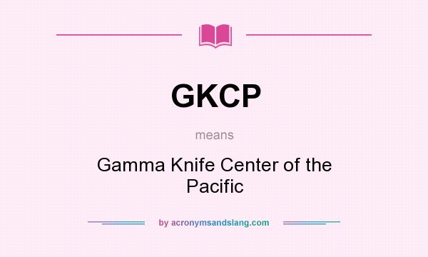 What does GKCP mean? It stands for Gamma Knife Center of the Pacific