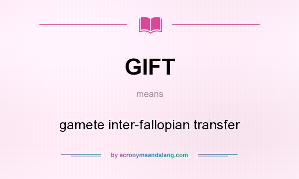 What does GIFT mean? It stands for gamete inter-fallopian transfer