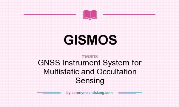 What does GISMOS mean? It stands for GNSS Instrument System for Multistatic and Occultation Sensing