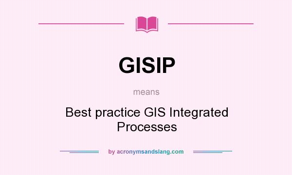 What does GISIP mean? It stands for Best practice GIS Integrated Processes