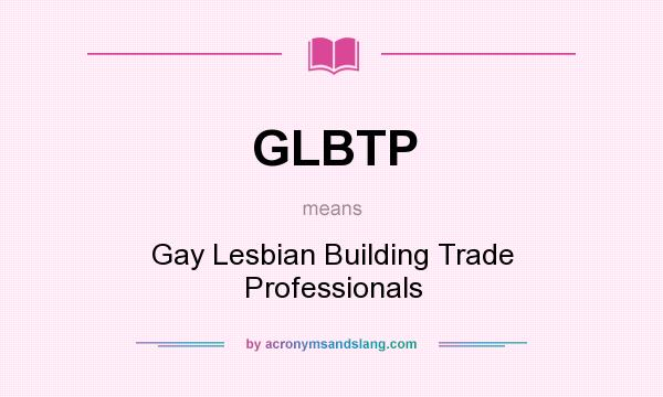 What does GLBTP mean? It stands for Gay Lesbian Building Trade Professionals
