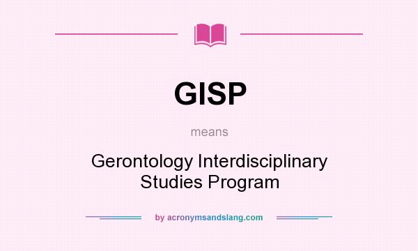 What does GISP mean? It stands for Gerontology Interdisciplinary Studies Program