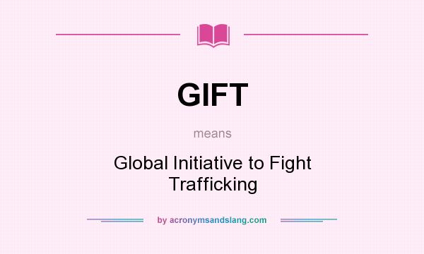 What does GIFT mean? It stands for Global Initiative to Fight Trafficking