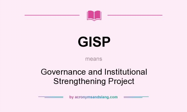 What does GISP mean? It stands for Governance and Institutional Strengthening Project