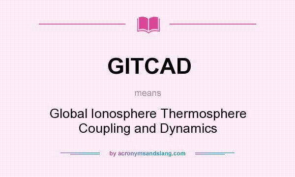 What does GITCAD mean? It stands for Global Ionosphere Thermosphere Coupling and Dynamics