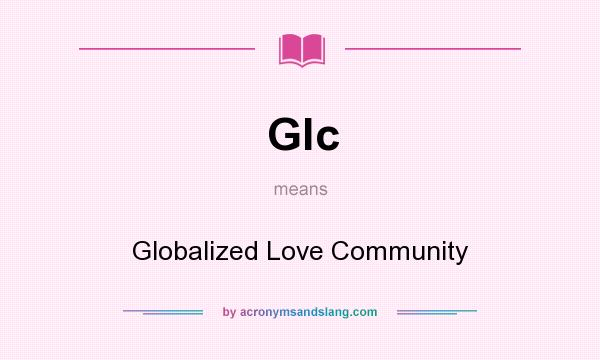 What does Glc mean? It stands for Globalized Love Community