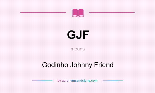 What does GJF mean? It stands for Godinho Johnny Friend
