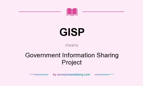 What does GISP mean? It stands for Government Information Sharing Project