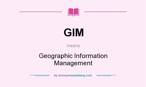 What does GIM mean? It stands for Geographic Information Management