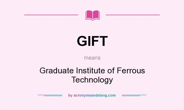 What does GIFT mean? It stands for Graduate Institute of Ferrous Technology